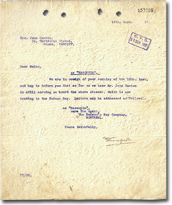 “Dear Madam, S.S “NASCOPIE”. We are in receipt of your enquiry of the 18th. inst, and beg to inform you that as far as we know Mr. Jose Santos is still serving on board the above steamer, which is trading in the Hudson Bay. Letters maybe addressed as follows: SS. “Nascopie”, care The Agent, The Hudson's Bay Company, Montreal. Yours Faithfully, [signature]”